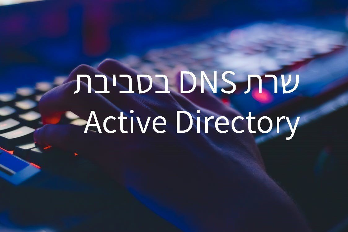 שרת DNS בסביבת ACTIVE DIRECTORY כפתרון לעסקים