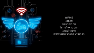 WIFI 6E מידע , מה היתרונות? והאם כדאי לשדרג